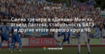 Смена тренера в «Динамо-Минск», отъезд Лаптева, стабильность БАТЭ и другие итоги первого круга ЧБ