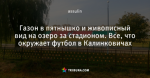Газон в пятнышко и живописный вид на озеро за стадионом. Все, что окружает футбол в Калинковичах