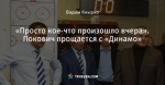 «Просто кое-что произошло вчера». Покович прощается с «Динамо»