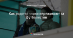 Как родственники переживают за футболистов