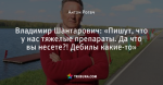 Владимир Шантарович: «Пишут, что у нас тяжелые препараты. Да что вы несете?! Дебилы какие-то»