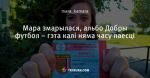 Мара змарылася, альбо Добры футбол – гэта калі няма часу паесці