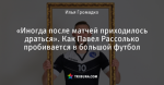 «Иногда после матчей приходилось драться». Как Павел Рассолько пробивается в большой футбол