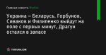 Украина – Беларусь. Горбунов, Сиваков и Филипенко выйдут на поле с первых минут, Драгун остался в запасе - Футбол - by.tribuna.com