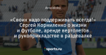 «Своих надо поддерживать всегда!» Сергей Корниленко о жизни и футболе, аренде вертолетов и рукоприкладстве в раздевалке