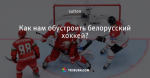 Как нам обустроить белорусский хоккей?