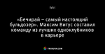 «Бечирай – самый настоящий бульдозер». Максим Витус составил команду из лучших одноклубников в карьере