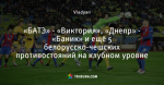 «БАТЭ» - «Виктория», «Днепр» - «Баник» и ещё 5 белорусско-чешских противостояний на клубном уровне