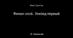 Финал-2016. Эпизод первый