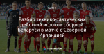 Разбор технико-тактических действий игроков сборной Беларуси в матче с Северной Ирландией