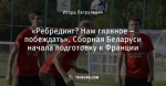 «Ребрединг? Нам главное – побеждать». Сборная Беларуси начала подготовку к Франции