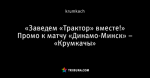 «Заведем «Трактор» вместе!» Промо к матчу «Динамо-Минск» – «Крумкачы»