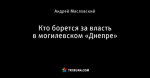 Кто борется за власть в могилевском «Днепре»