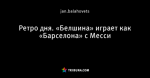 Ретро дня. «Белшина» играет как «Барселона» с Месси