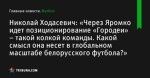 «Через Яромко идет позиционирование «Городеи» – такой колкой команды. Какой смысл она несет в глобальном масштабе белорусского футбола?», сообщает Николай Ходасевич - Футбол - by.tribuna.com
