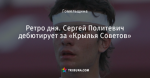 Ретро дня. Сергей Политевич дебютирует за «Крылья Советов»