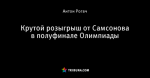 Крутой розыгрыш от Самсонова в полуфинале Олимпиады