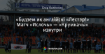 «Будзем як англійскі «Лестэр!» Матч «Ислочь» — «Крумкачы» изнутри