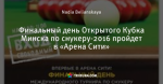 Финальный день Открытого Кубка Минска по снукеру-2016 пройдет в «Арена Сити»