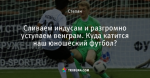 Сливаем индусам и разгромно уступаем венграм. Куда катится наш юношеский футбол?