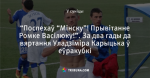 “Поспехаў “Мінску”! Прывітанне Ромке Васілюку!”. За два гады да вяртання Уладзіміра Карыцька ў еўракубкі