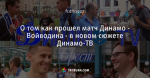 О том как прошел матч Динамо - Войводина - в новом сюжете Динамо-ТВ