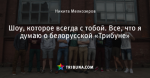 Шоу, которое всегда с тобой. Все, что я думаю о белорусской «Трибуне» - Свои - Блоги - by.tribuna.com