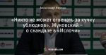 «Никто не может отвечать за кучку ублюдков». Жуковский – о скандале в «Ислочи»