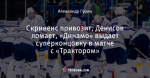 Скривенс привозит, Денисов ломает, «Динамо» выдает суперконцовку в матче с «Трактором»