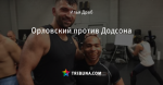 Орловский против Додсона - Спортивный канал - Блоги - by.tribuna.com