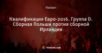 Квалификация Евро-2016. Группа D. Сборная Польши против сборной Ирландии