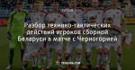 Разбор технико-тактических действий игроков сборной Беларуси в матче с Черногорией