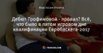 Дебют Трофимовой - провал? Всё, что было в пятом игровом дне квалификации Евробаскета-2017