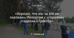 «Хорошо, что мы за это не платили». Репортаж с «горочки» стадиона «Трактор»