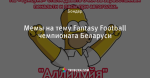 Мемы на тему Fantasy Football чемпионата Беларуси