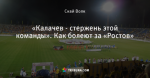 «Калачев - стержень этой команды». Как болеют за «Ростов»