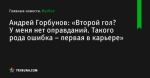 «Второй гол? У меня нет оправданий. Такого рода ошибка – первая в карьере», сообщает Андрей Горбунов - Футбол - by.tribuna.com