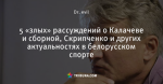 5 «злых» рассуждений о Калачеве и сборной, Скрипченко и других актуальностях в белорусском спорте