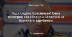Лада Седан? Красножан! Семь тренеров для сборной Беларуси из ближнего зарубежья