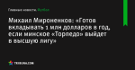 «Готов вкладывать 1 млн долларов в год, если минское «Торпедо» выйдет в высшую лигу», сообщает Михаил Мироненков - Футбол - Tribuna.com