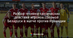 Разбор технико-тактических действий игроков сборной Беларуси в матче против Ирландии