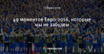 49 моментов Евро-2016, которые мы не забудем