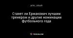 Станет ли Ермакович лучшим тренером и другие номинации футбольного года