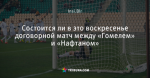 Состоится ли в это воскресенье договорной матч между «Гомелем» и «Нафтаном»