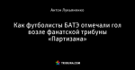 Как футболисты БАТЭ отмечали гол возле фанатской трибуны «Партизана»