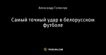 Самый точный удар в белорусском футболе