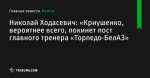 «Криушенко, вероятнее всего, покинет пост главного тренера «Торпедо-БелАЗ», сообщает Николай Ходасевич - Футбол - by.tribuna.com