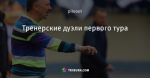 Тренерские дуэли первого тура