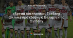 «Время последних». Трейлер фильма про сборную Беларуси по футболу