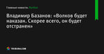 Владимир Базанов: «Волков будет наказан. Скорее всего, он будет отстранен»